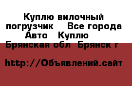 Куплю вилочный погрузчик! - Все города Авто » Куплю   . Брянская обл.,Брянск г.